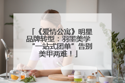 《爱情公寓》明星品牌转型：羽墨美学“一站式团单”告别美甲两难！