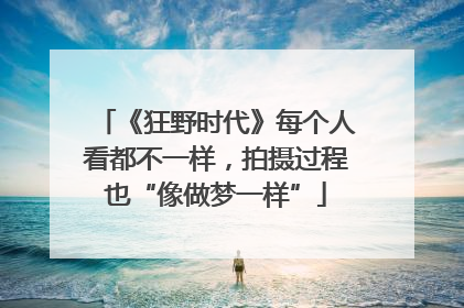 《狂野时代》每个人看都不一样，拍摄过程也“像做梦一样”
