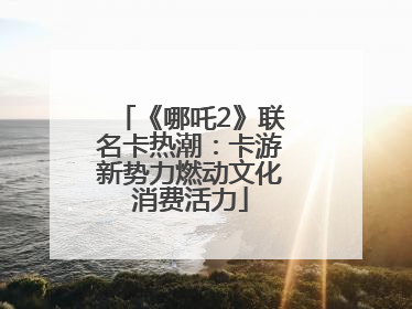 《哪吒2》联名卡热潮：卡游新势力燃动文化消费活力