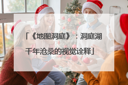 《地图洞庭》：洞庭湖千年沧桑的视觉诠释