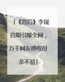 《背后》李晟首期引爆全网，万千网友感叹母亲不易