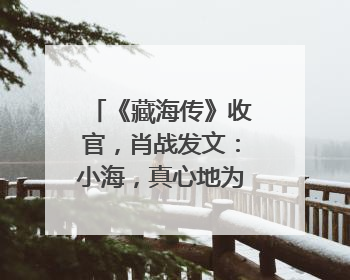 《藏海传》收官，肖战发文：小海，真心地为你开心！你看，有这么多人懂你！