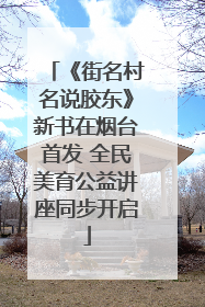 《街名村名说胶东》新书在烟台首发 全民美育公益讲座同步开启