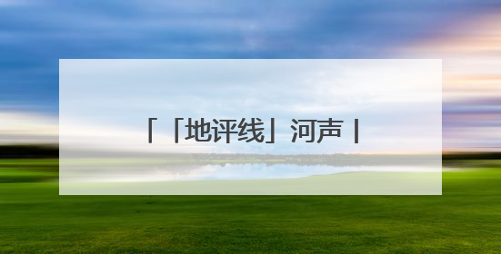 「地评线」河声丨打好防汛抗旱主动仗，筑牢水安全屏障