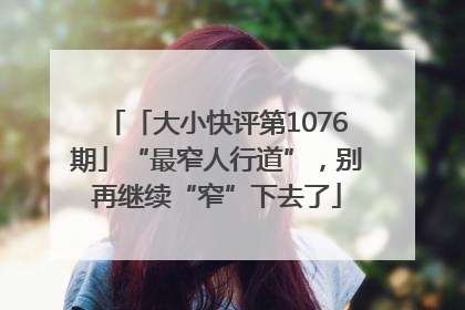 「大小快评第1076期」“最窄人行道”，别再继续“窄”下去了
