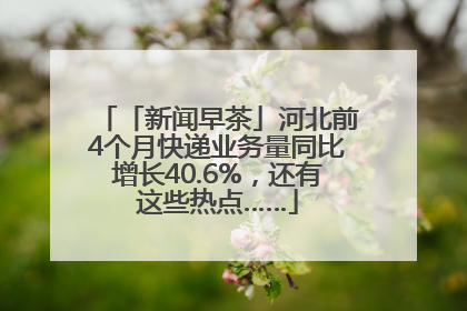 「新闻早茶」河北前4个月快递业务量同比增长40.6%，还有这些热点……