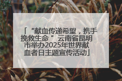 “献血传递希望，携手挽救生命 ”云南省昆明市举办2025年世界献血者日主题宣传活动