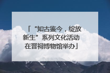 “知古鉴今，绽放新生”系列文化活动在晋祠博物馆举办