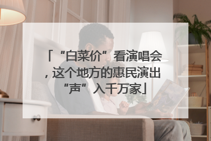 “白菜价”看演唱会，这个地方的惠民演出“声”入千万家