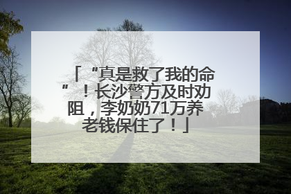 “真是救了我的命”！长沙警方及时劝阻，李奶奶71万养老钱保住了！