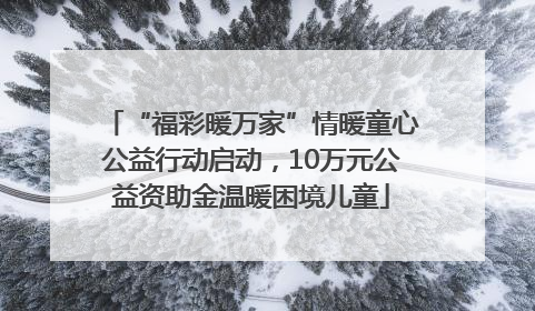 “福彩暖万家”情暖童心公益行动启动，10万元公益资助金温暖困境儿童