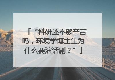 “科研还不够辛苦吗，环境学博士生为什么要演话剧？”