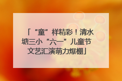 “童”样精彩！清水塘三小“六一”儿童节文艺汇演萌力爆棚
