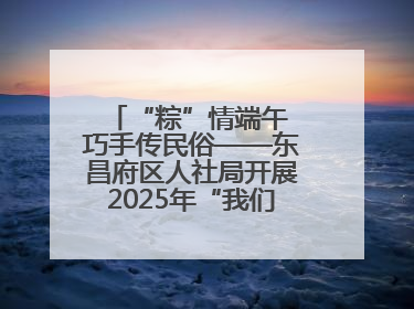 “粽”情端午 巧手传民俗——东昌府区人社局开展2025年“我们的节日·端午”包粽子活动