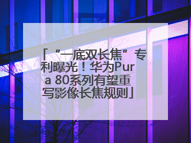 “一底双长焦”专利曝光！华为Pura 80系列有望重写影像长焦规则