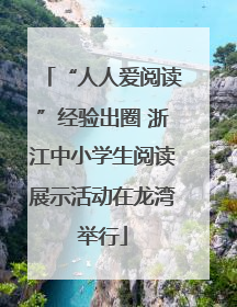 “人人爱阅读”经验出圈 浙江中小学生阅读展示活动在龙湾举行