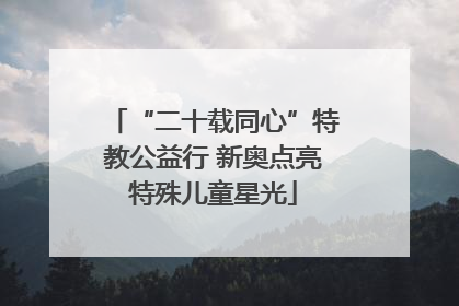 “二十载同心”特教公益行 新奥点亮特殊儿童星光