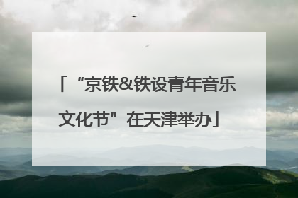 “京铁&铁设青年音乐文化节”在天津举办