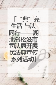 “典”亮生活 与法同行——湖北省松滋市司法局开展民法典宣传系列活动