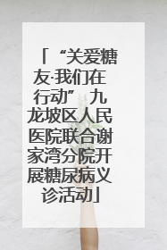 “关爱糖友·我们在行动” 九龙坡区人民医院联合谢家湾分院开展糖尿病义诊活动