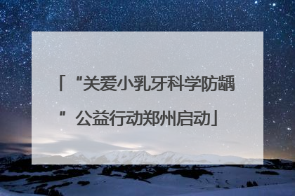 “关爱小乳牙科学防龋”公益行动郑州启动