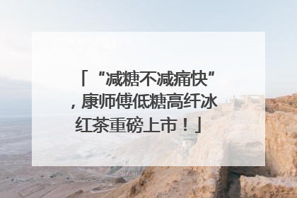 “减糖不减痛快”，康师傅低糖高纤冰红茶重磅上市！