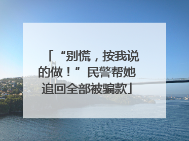 “别慌，按我说的做！”民警帮她追回全部被骗款
