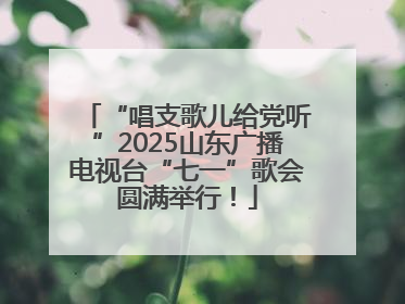 “唱支歌儿给党听”2025山东广播电视台“七一”歌会圆满举行！