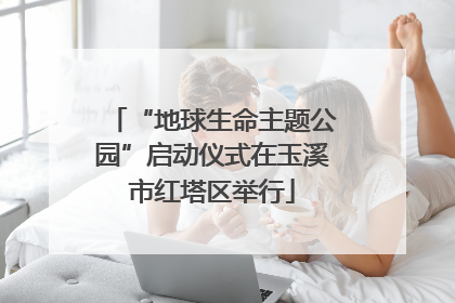 “地球生命主题公园”启动仪式在玉溪市红塔区举行