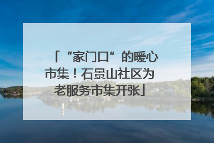 “家门口”的暖心市集！石景山社区为老服务市集开张