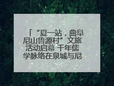 “夏一站，曲阜尼山鲁源村”文旅活动启幕 千年儒学脉络在泉城与尼山间流动