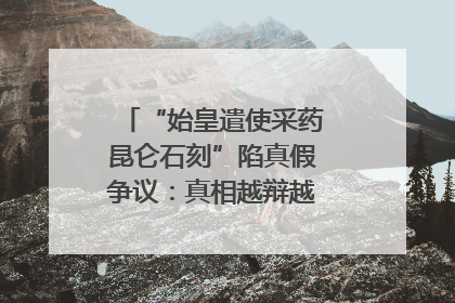 “始皇遣使采药昆仑石刻”陷真假争议：真相越辩越明｜新京报专栏