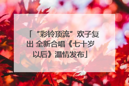“彩铃顶流”欢子复出 全新合唱《七十岁以后》温情发布