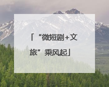 “微短剧+文旅”乘风起