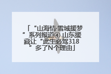 “山海情·雪域援梦”系列报道④ 山东援藏让“此生必驾318”多了N个理由
