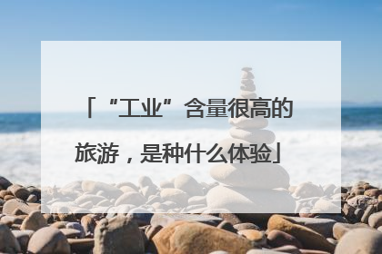 “工业”含量很高的旅游，是种什么体验
