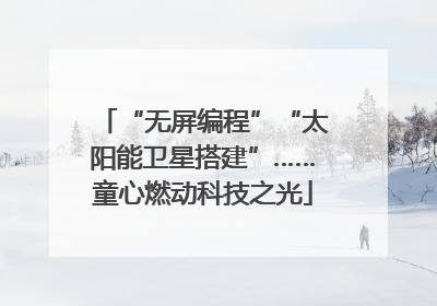 “无屏编程”“太阳能卫星搭建”……童心燃动科技之光