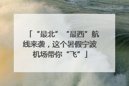 “最北”“最西”航线来袭，这个暑假宁波机场带你“飞”