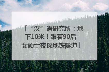 “汉”语研究所：地下10米！跟着90后女硕士夜探地铁隧道