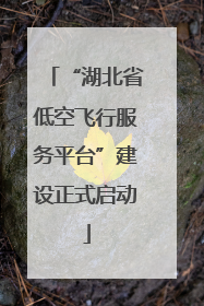 “湖北省低空飞行服务平台”建设正式启动