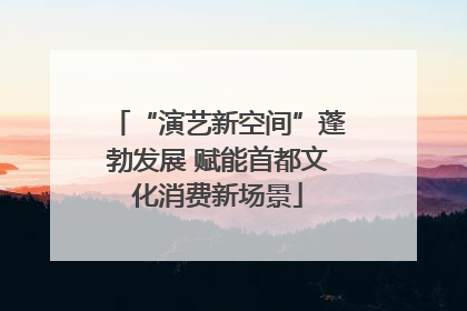 “演艺新空间”蓬勃发展 赋能首都文化消费新场景