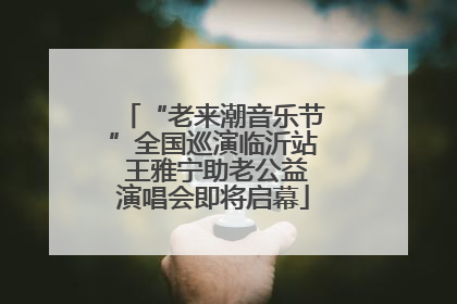 “老来潮音乐节”全国巡演临沂站 王雅宁助老公益演唱会即将启幕