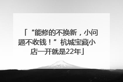 “能修的不换新，小问题不收钱！”杭城宝藏小店一开就是22年