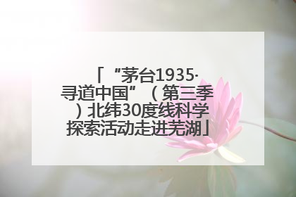 “茅台1935·寻道中国”（第三季）北纬30度线科学探索活动走进芜湖