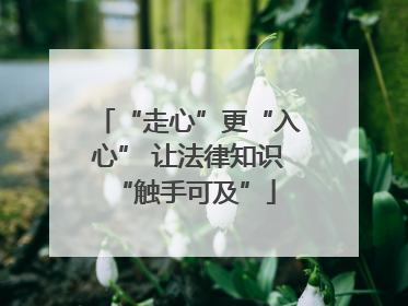 “走心”更“入心” 让法律知识 “触手可及”