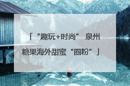“趣玩+时尚” 泉州糖果海外甜蜜“圈粉”