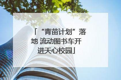 “青苗计划”落地 流动图书车开进天心校园
