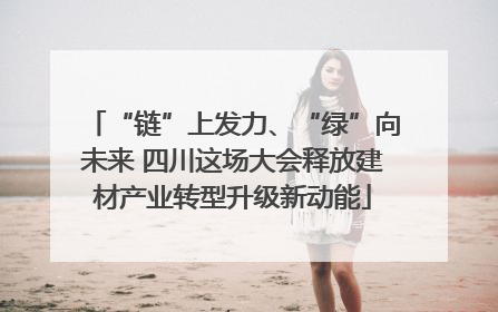 “链”上发力、“绿”向未来 四川这场大会释放建材产业转型升级新动能
