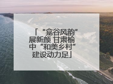 “龛谷风韵”展新颜 甘肃榆中“和美乡村”建设动力足
