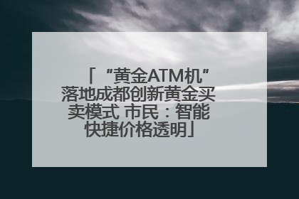 “黄金ATM机”落地成都创新黄金买卖模式 市民：智能快捷价格透明